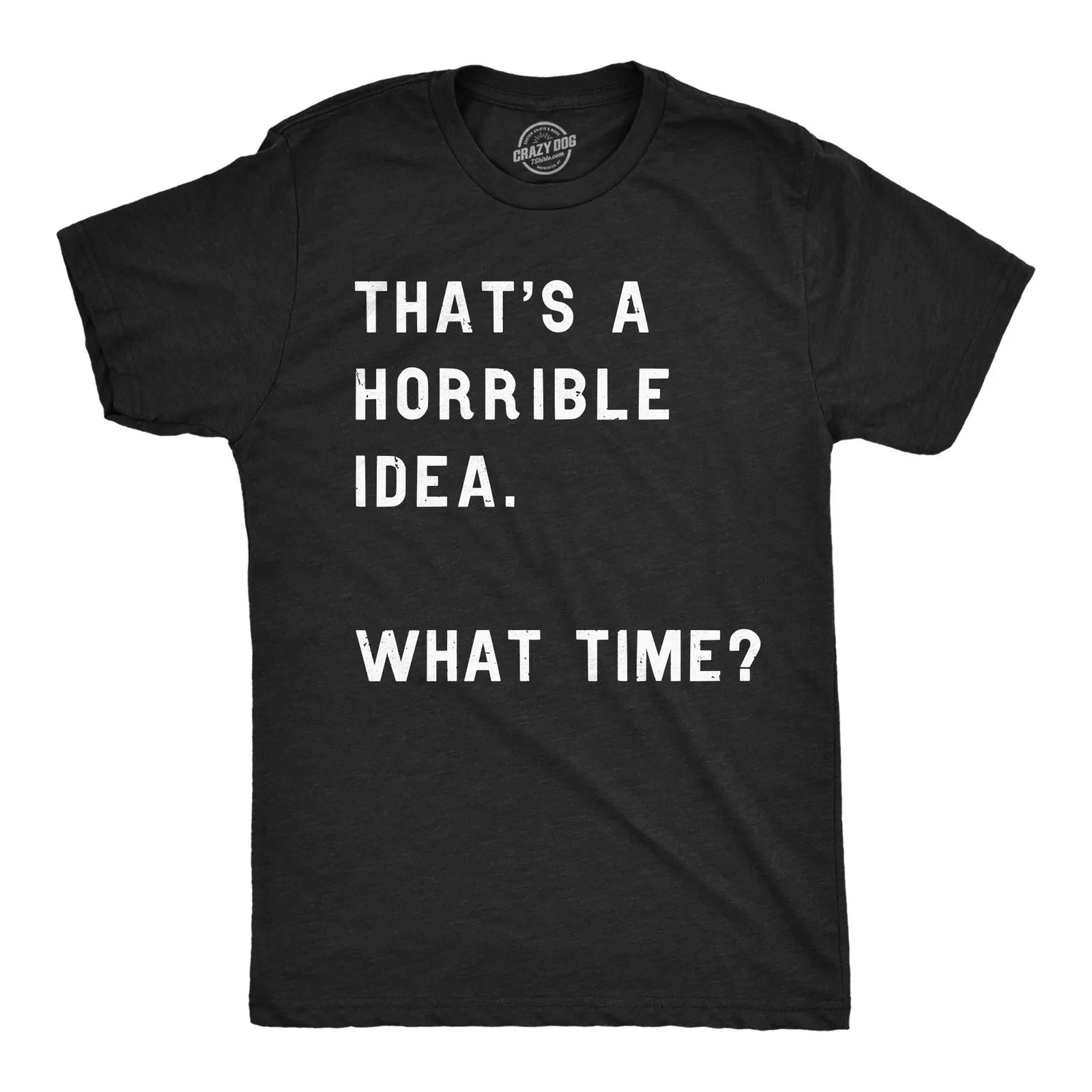 

Mens Thats A Horrible Idea What Time T shirt Funny Adult Sarcastic Humor Tee