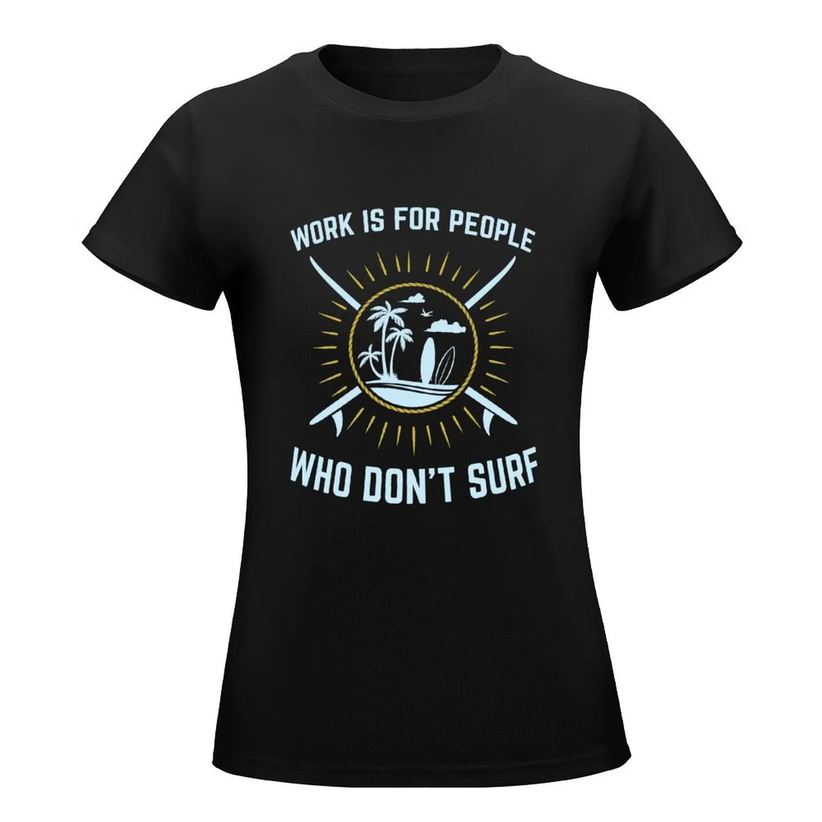 Surfing Gifts Funny - Work Is For People Who Don't Surf T-Shirt vintage clothes summer top clothes for Women