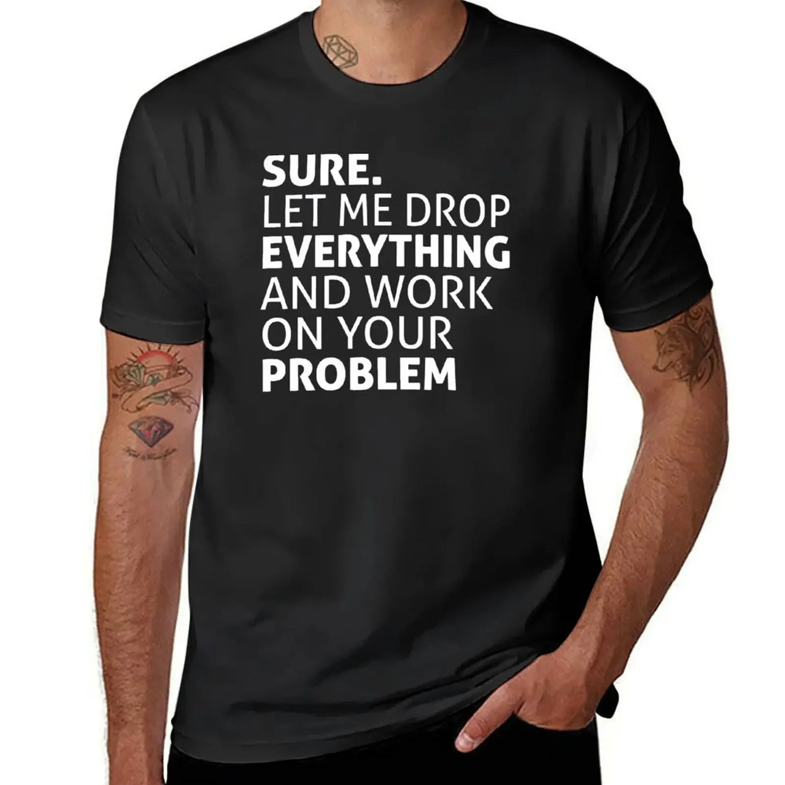 SURE LET ME DROP EVERYTHING AND WORK ON YOUR PROBLEM T-Shirt oversizeds plain t shirts men