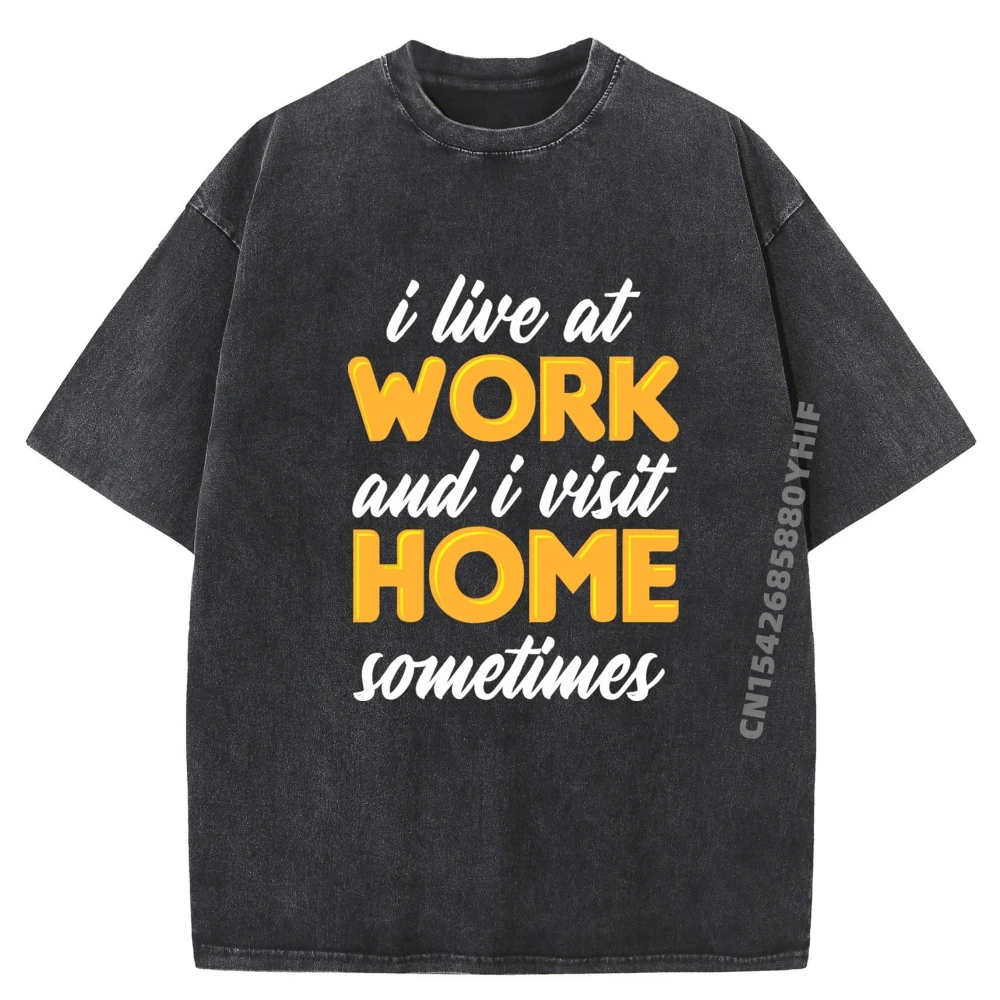 

I Live At Work And I Visit Home Sometimes For Workaholics Black T Shirt Man Oversized Washed T Shirt Men T Shirts