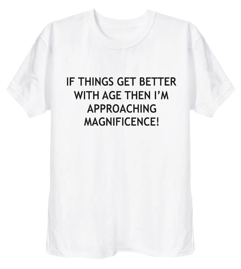 If Things Get Better with Age Funny Ageing Birthday Retirement Gift Tee for Old School Men or Women Nan Grandad Grumpy T-Shirt