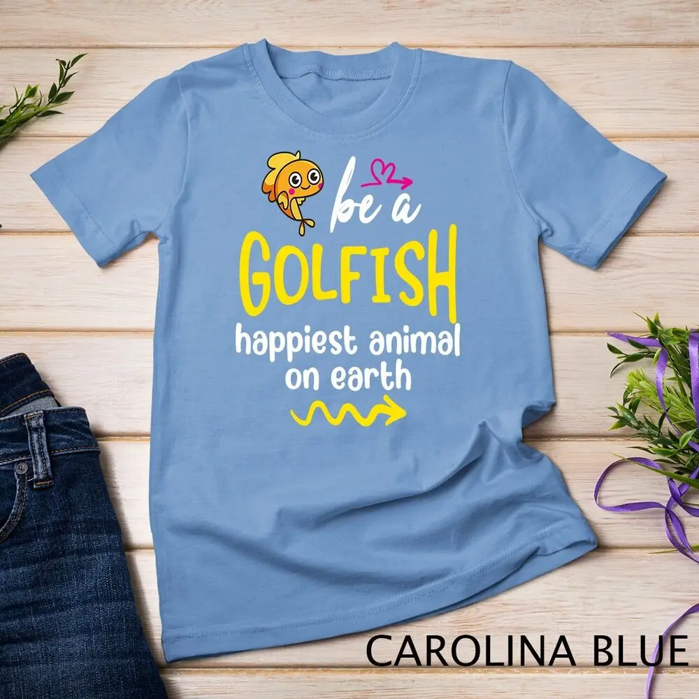 Be A Goldfish Happiest Animal On Earth Unisex T-shirt