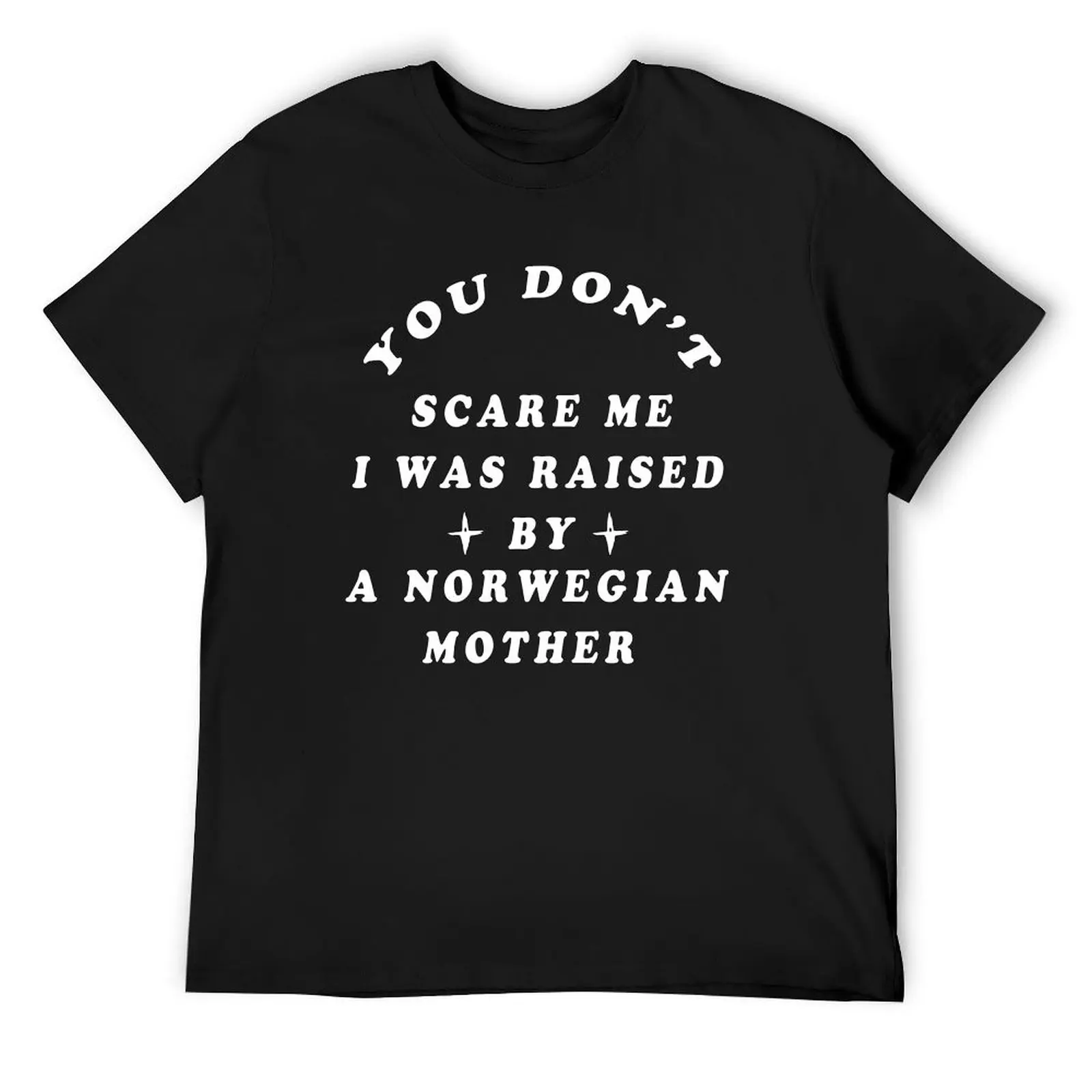 You Don't Scare Me I Was Raised By A Norwegian Mother, Gift for wife mother, for mam or dad, girl or boy, T-Shirt