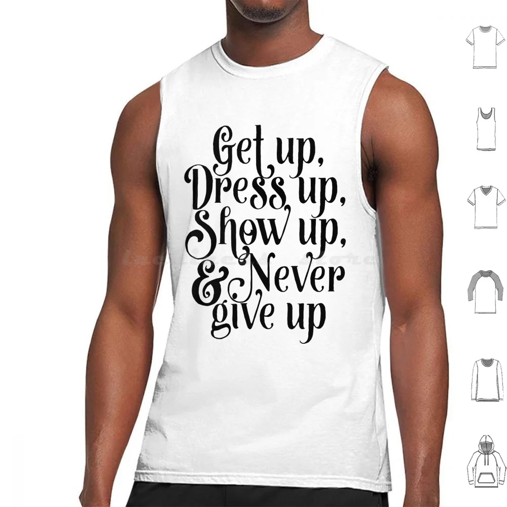 Get Up , Dress Up , Show Up , And Never Give Up Tank Tops Vest Sleeveless Get Up Up Show Up Never Give Up Motivation