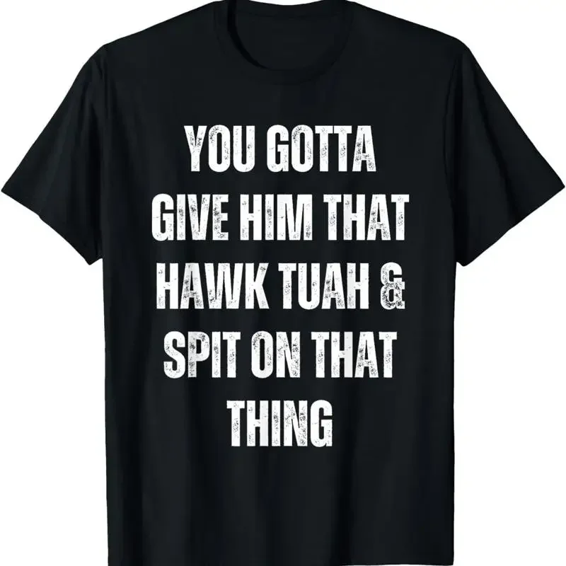 You Gotta Give Him That Hawk Tuah And Spit On Thing T Shirt