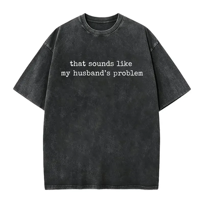 Sounds Like My Husbands Problem Shirt, Sarcastic Sassy Tee, Funny Wife Shirt, Funny Husband Shirt, Funny Anniversary Gift