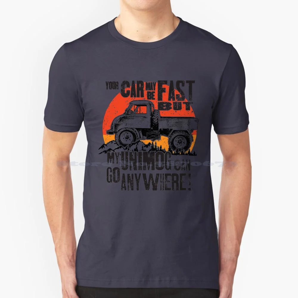 Your Car May Be Fast But My Unimog Can Go Anywhere! T Shirt 100% Cotton Tee Unimog 4x4 Offroad Off Road Vehicle Terrain