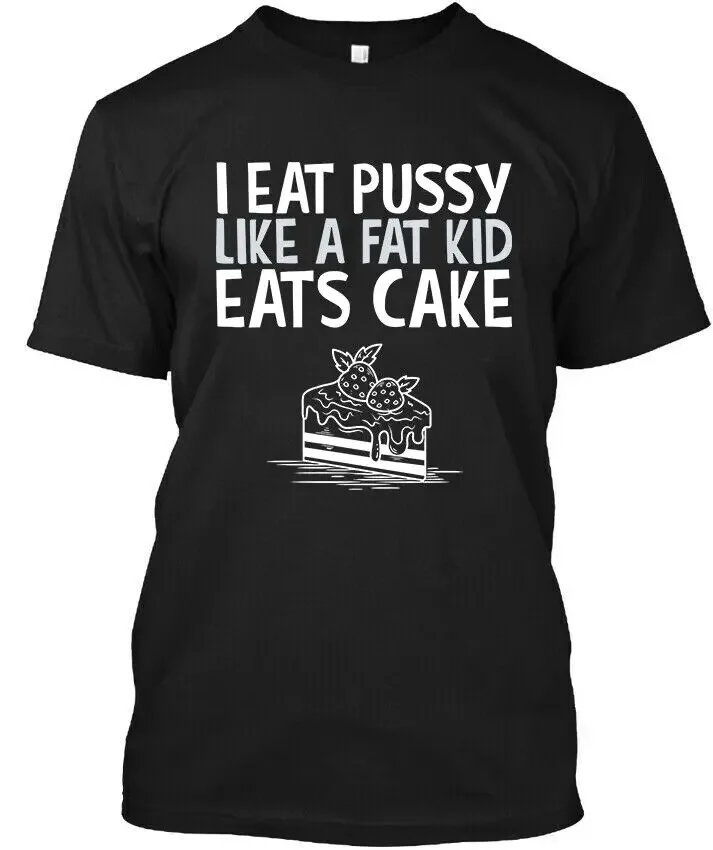 NWT I Eat Pussy Like A Fat Kid Eats Cake Funny Art T Shirt Size S 4XL