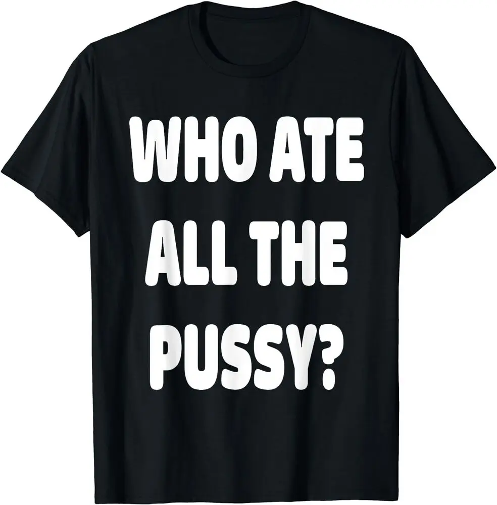 Who Ate All The Pussy Funny Sarcastic Popular Trendy Quote T-Shirt  Tees Cotton Luxury brand vintage oversized