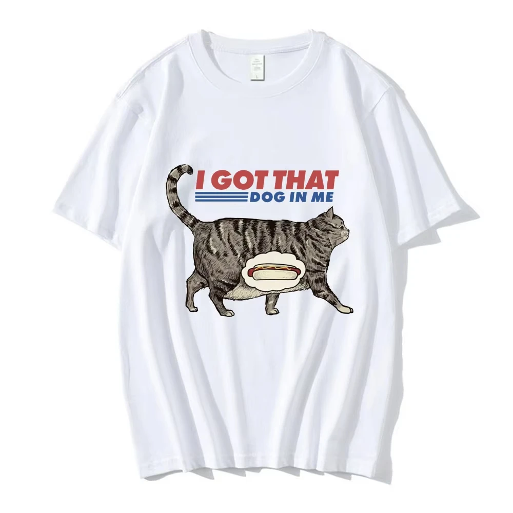 I Got That Dog in Me T Shirt Funny Cat Lover Gift Meme Print T-shirt Men Women Clothes Creativity Popular Oversized T Shirts