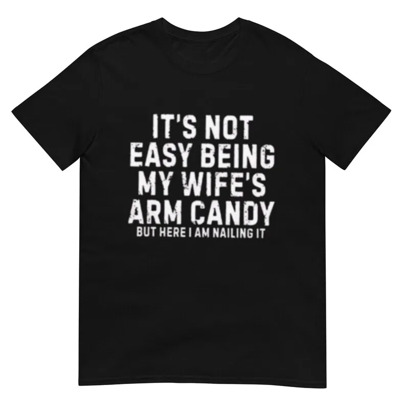 It's Not Easy Being My Wife Arm Candy Shirt Men T-Shirt Summer Cotton Short Sleeve O-Neck Men's T-Shirt