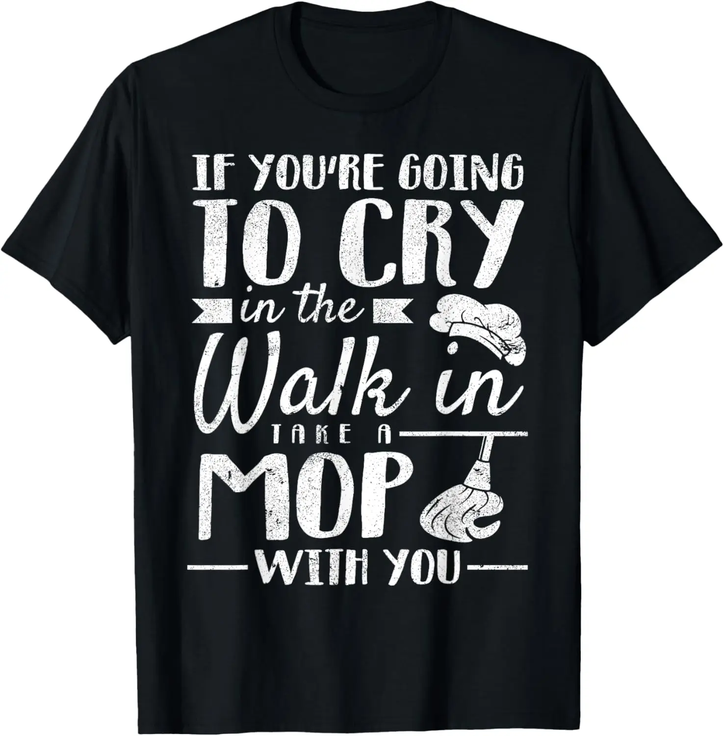 If You're Going to Cry in the Walk in Take a Mop with You T-Shirt