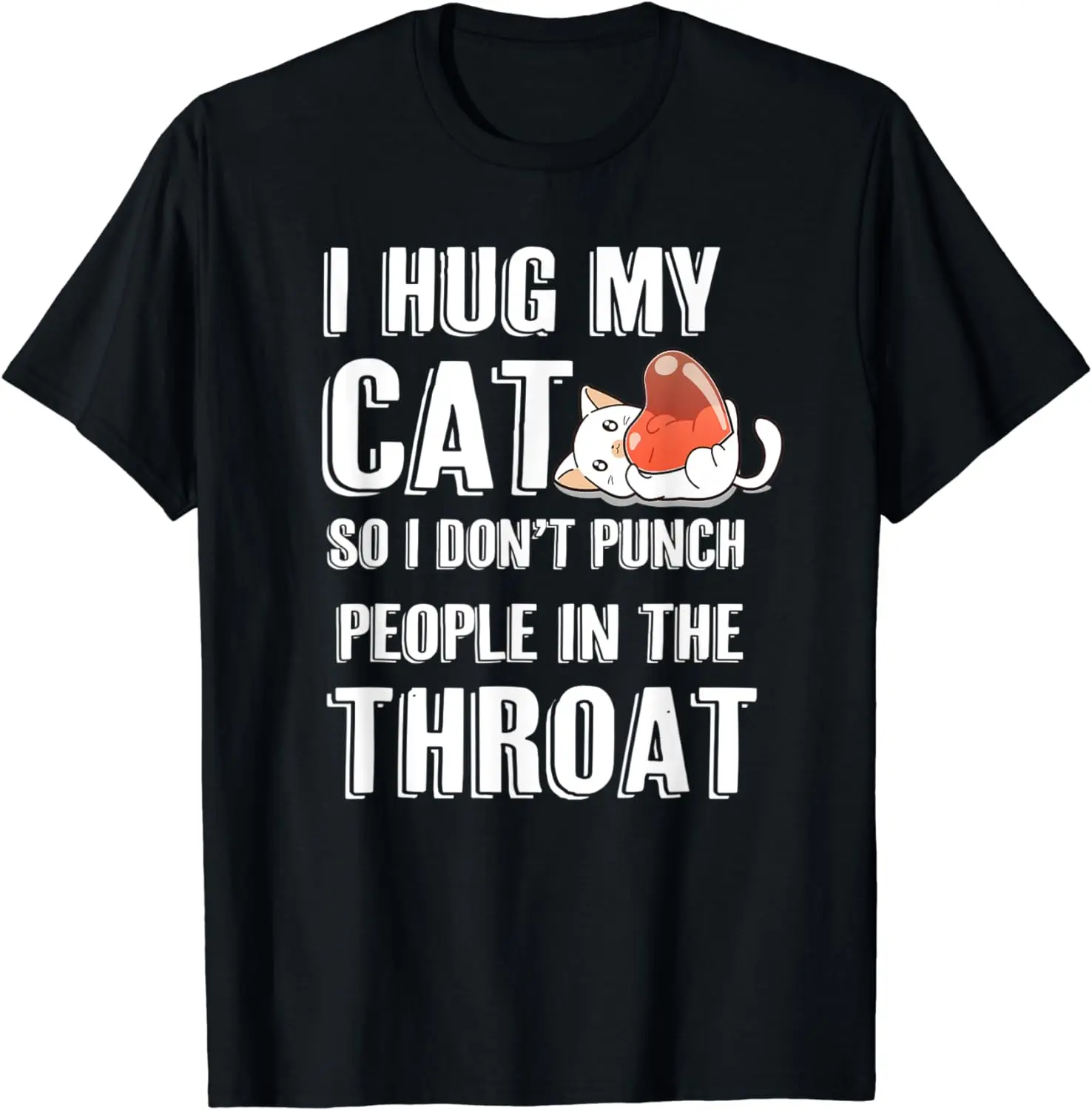 I Hug My Cat So i don't Punch People In The Throat Funny Cat T-Shirt