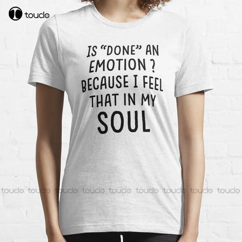 Is Done An Emotion Because I Feel That In My Soul - A Best Funny Is Done An Emotion Because I Feel That In My Soul Gift T-Shirt