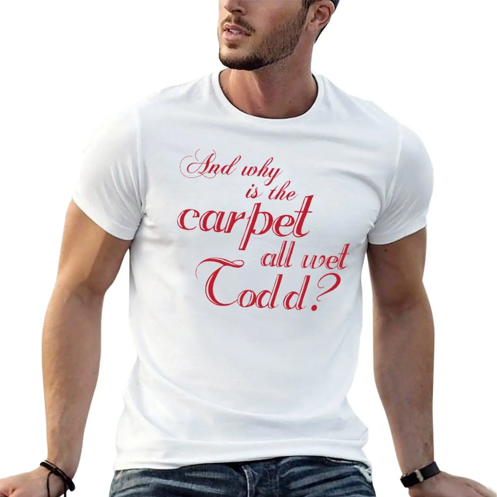 

And Why Is The Carpet All Wet Todd T-Shirt man t shirts for men man t shirt summer T-Shirt