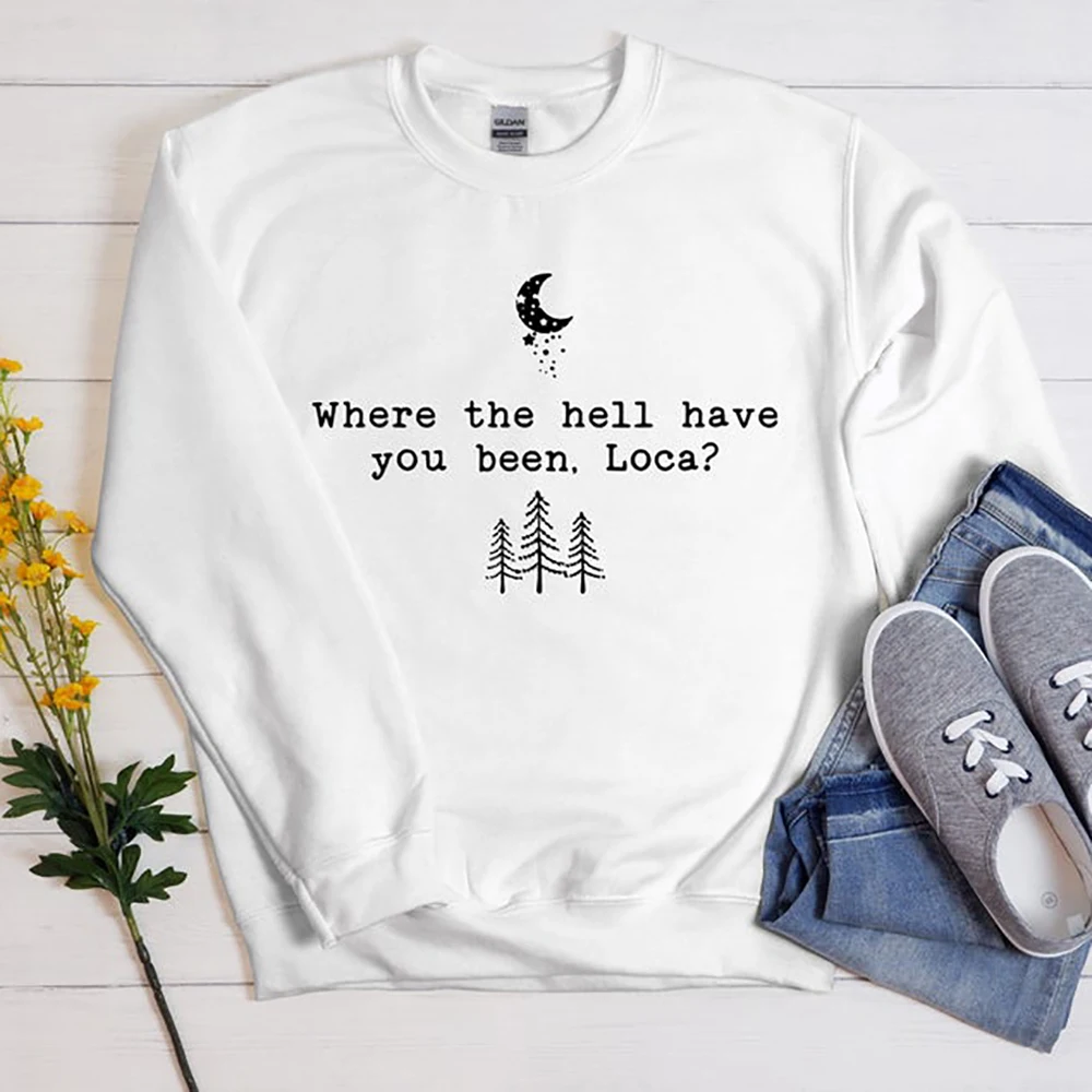 Where The Hell Have You Been Loca Sweathirt Twilight Sweatshirts Women Long Sleeve Pullovers Tv Show Hoodie Fans Gift Top