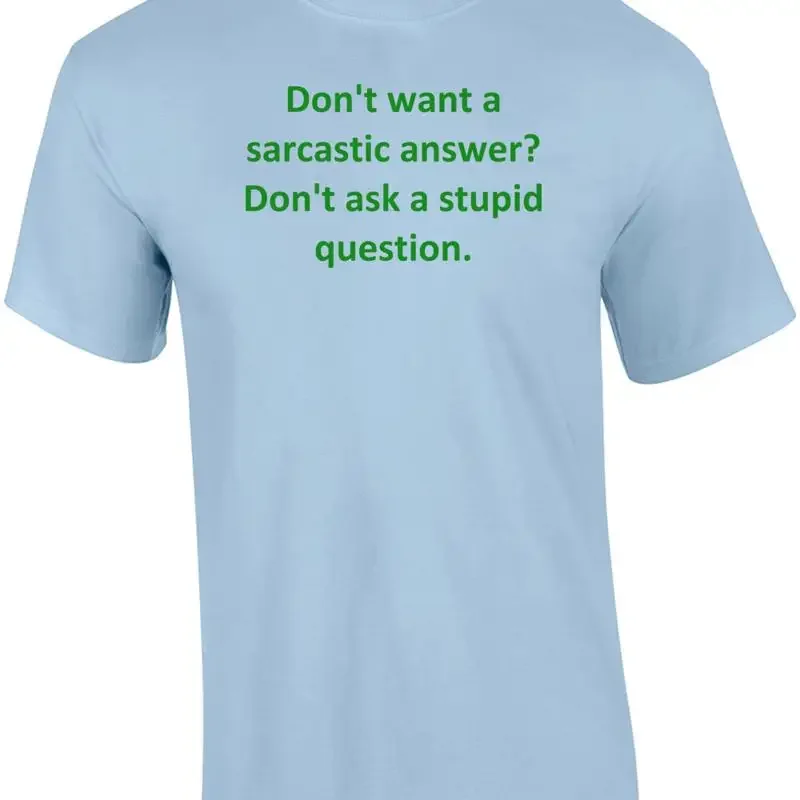 Don't want a sarcastic answer? Don't ask a stupid question. Shirt