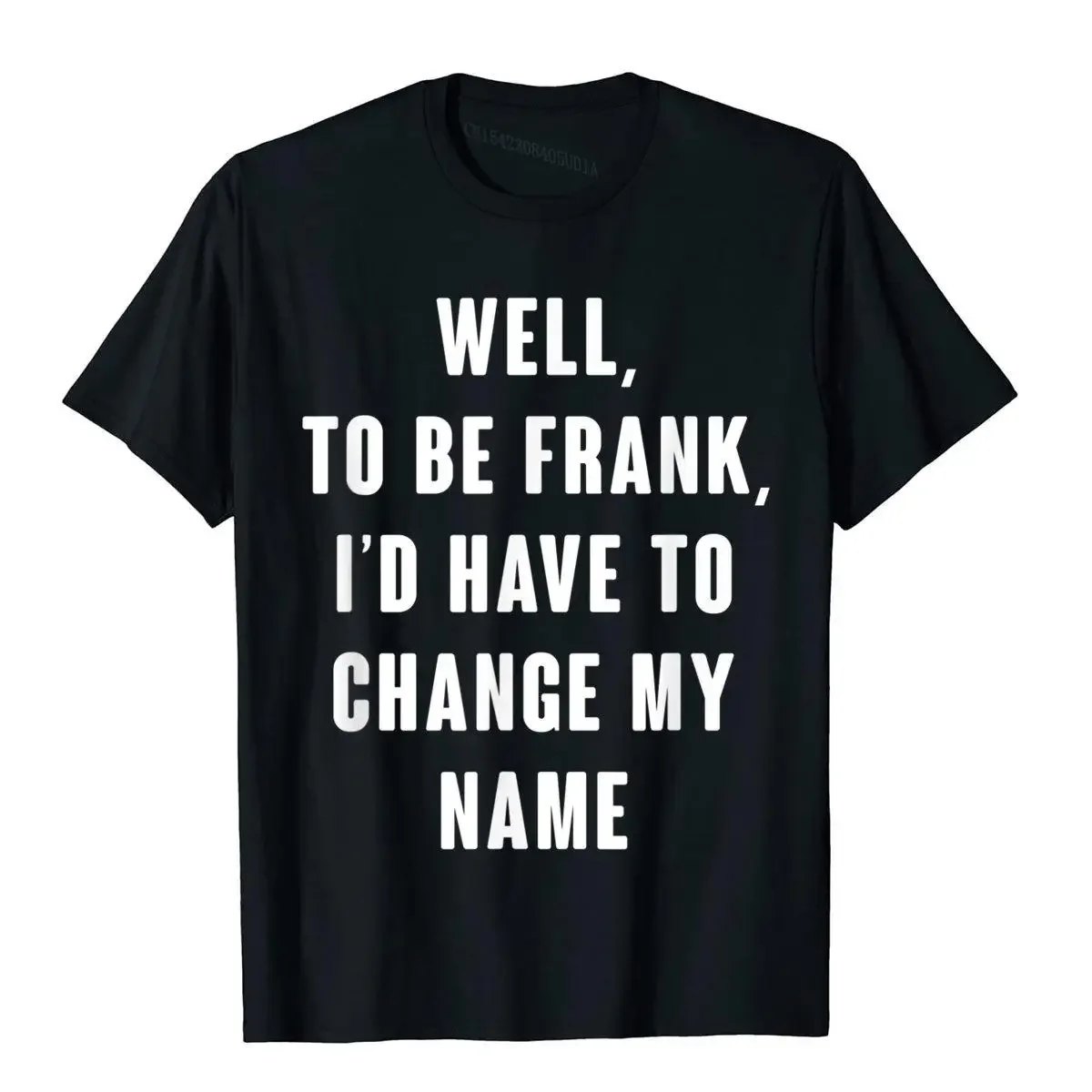 Well To Be Frank I'd Have To Change Me Name T-Shirt Rife Anime T Shirts Cotton Men Tops Shirt Novelty Harajuku