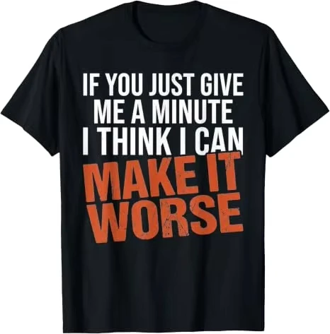 Y2k Sarcastic Mens Funny Saying Tee, Humor If You Just Give Me A Minute I Think I Can Make It Worse Personalized Men Clothing