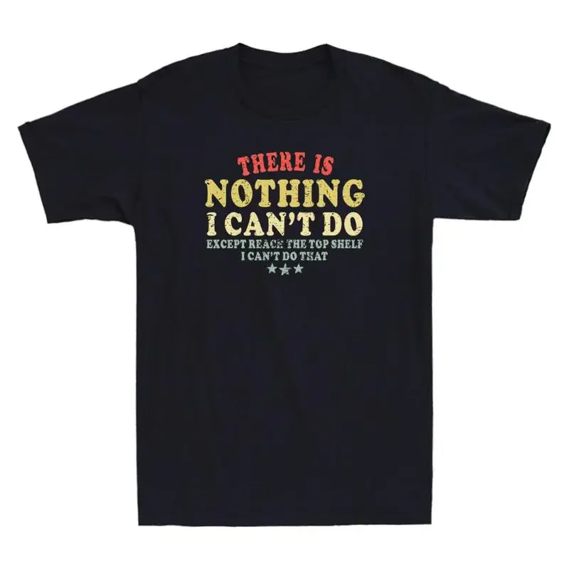 There Is Nothing I Can't Do Except Reach The Top Shelf Funny Quote Men's T Shirt