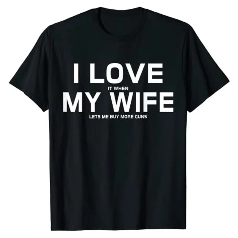 I Love It When My Wife Lets Me Buy More Guns T-Shirt Gift Sarcasm Sayings Quote Joke Graphic Tee Tops Husband Gift Men Clothing