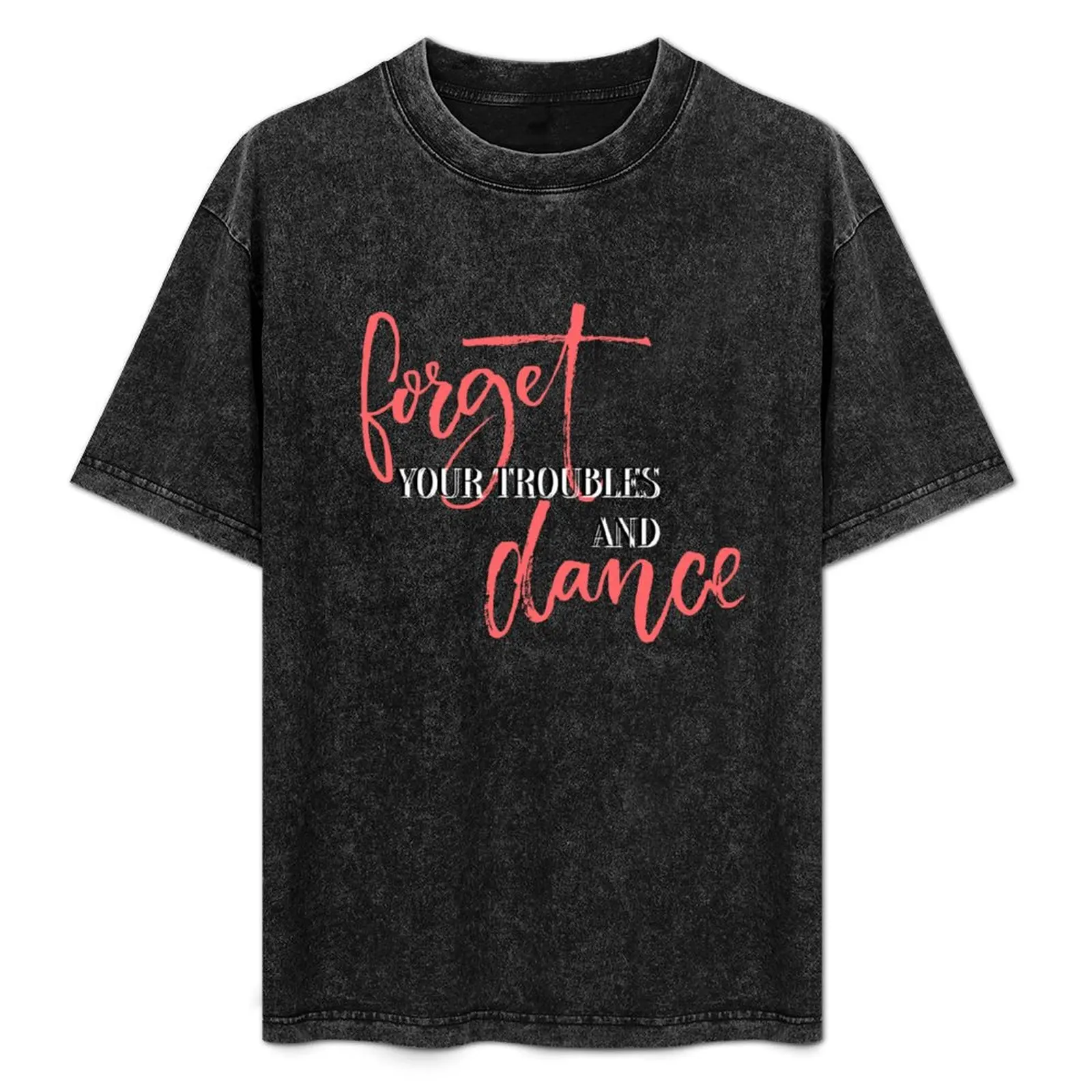 

Forget your troubles and dance. T-Shirt cute tops shirts graphic blanks t shirt men