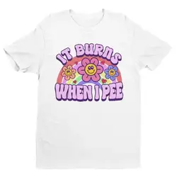 Women It Burns When I Pee Retro Shirt Inappropriate Dank Meme Weird T Shirt Funny Meme Offensive Humor Unfiltered Shocking Tops