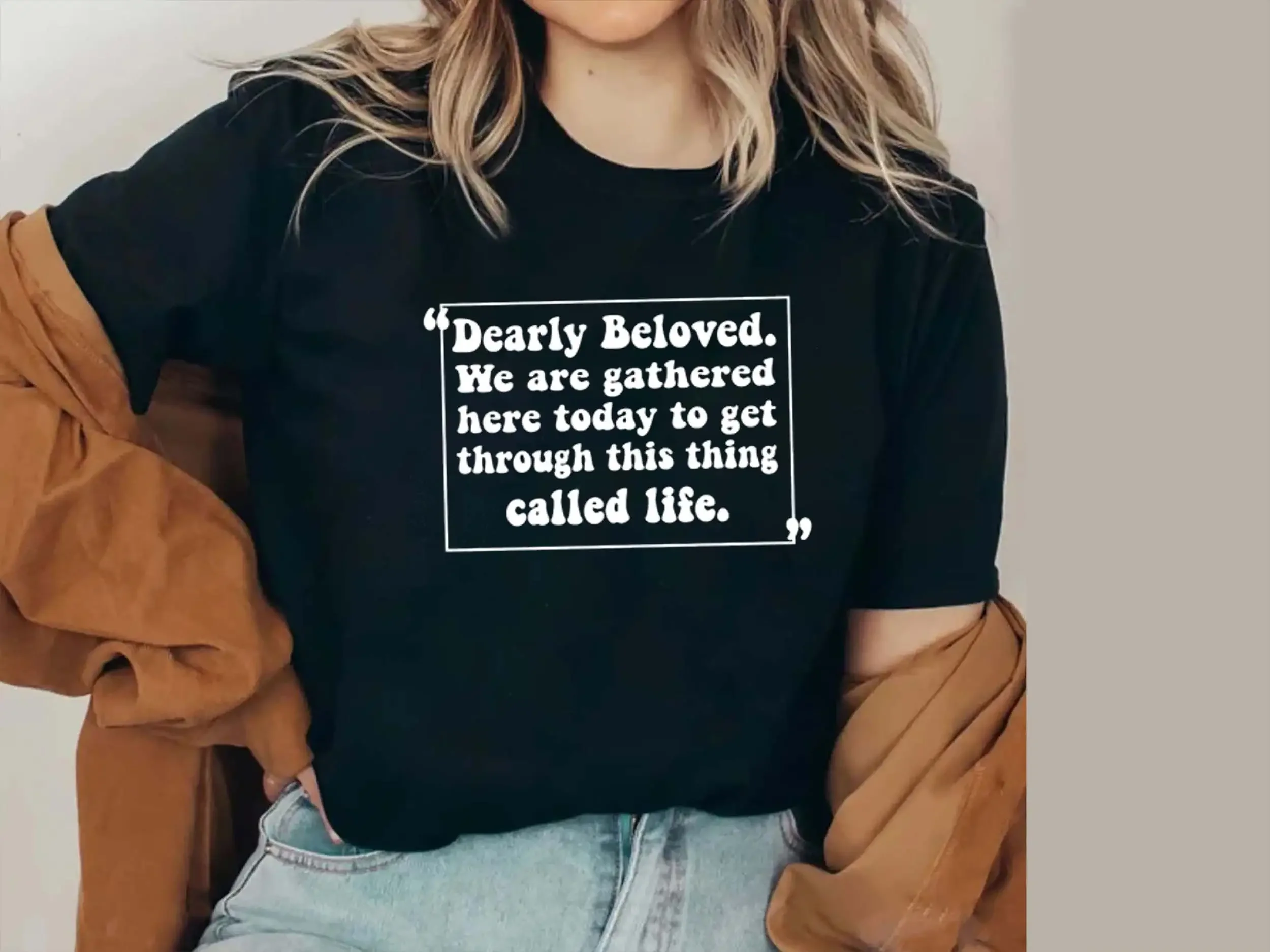 Dearly Beloved T Shirt We Are Gathered Here Today To Get Through This Thing Call Life unisex