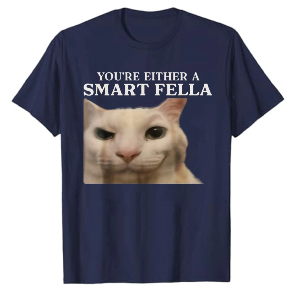 You're Either A Smart Fella Funny Cat Meme Graphic T‑Shirt Casual Cotton Humorous Kitty Quote Print Streetwear Daily Novelty Top
