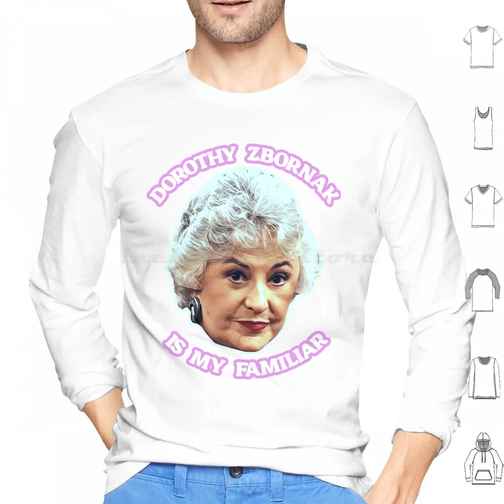 Dorothy Zbornak Is My Familiar Hoodies Long Sleeve Golden Girls Bea Arthur White Blanche Devereaux Dorothy Zbornak