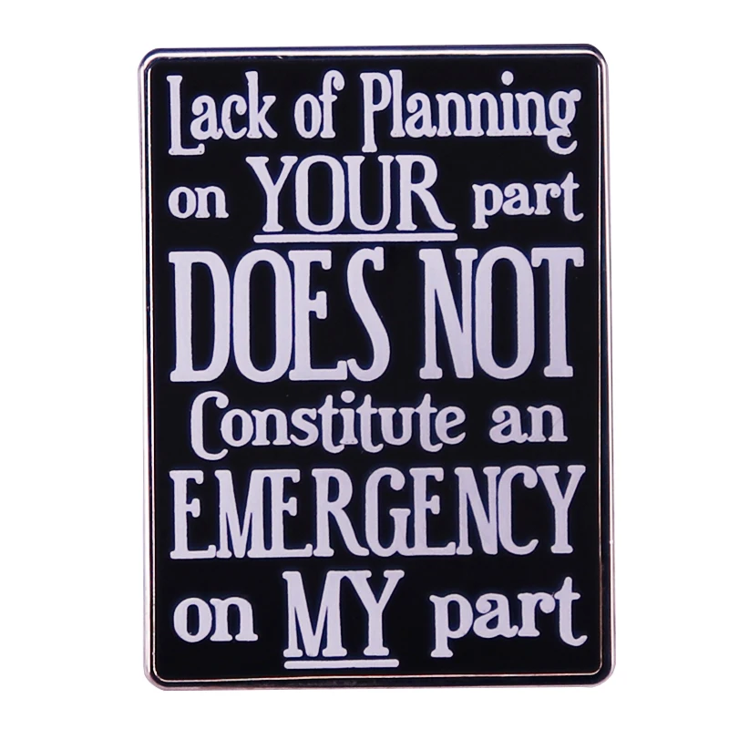 Lack Of Planning On Your Part Does Not Constitute An Emergency On My Part Enamel Pin Quote Badge