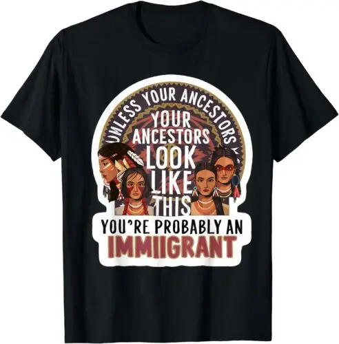 Unless Your Ancestors American You're Probably An Immigrant Unisex T-Shirt