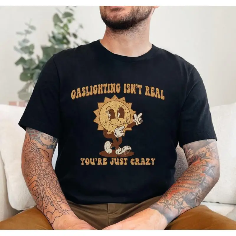 Gaslighting Isn'T Real You'Re Just Crazy T Shirt Funny Saying Sarcastic Quote Satire Adult Humor
