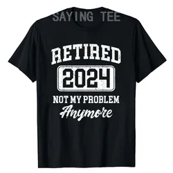 Retired 2024 Not My Problem Anymore T-Shirt Funny Retirement Party Clothes Sayings Quote Graphic Tee Tops Dad Papa Grandpa Gifts