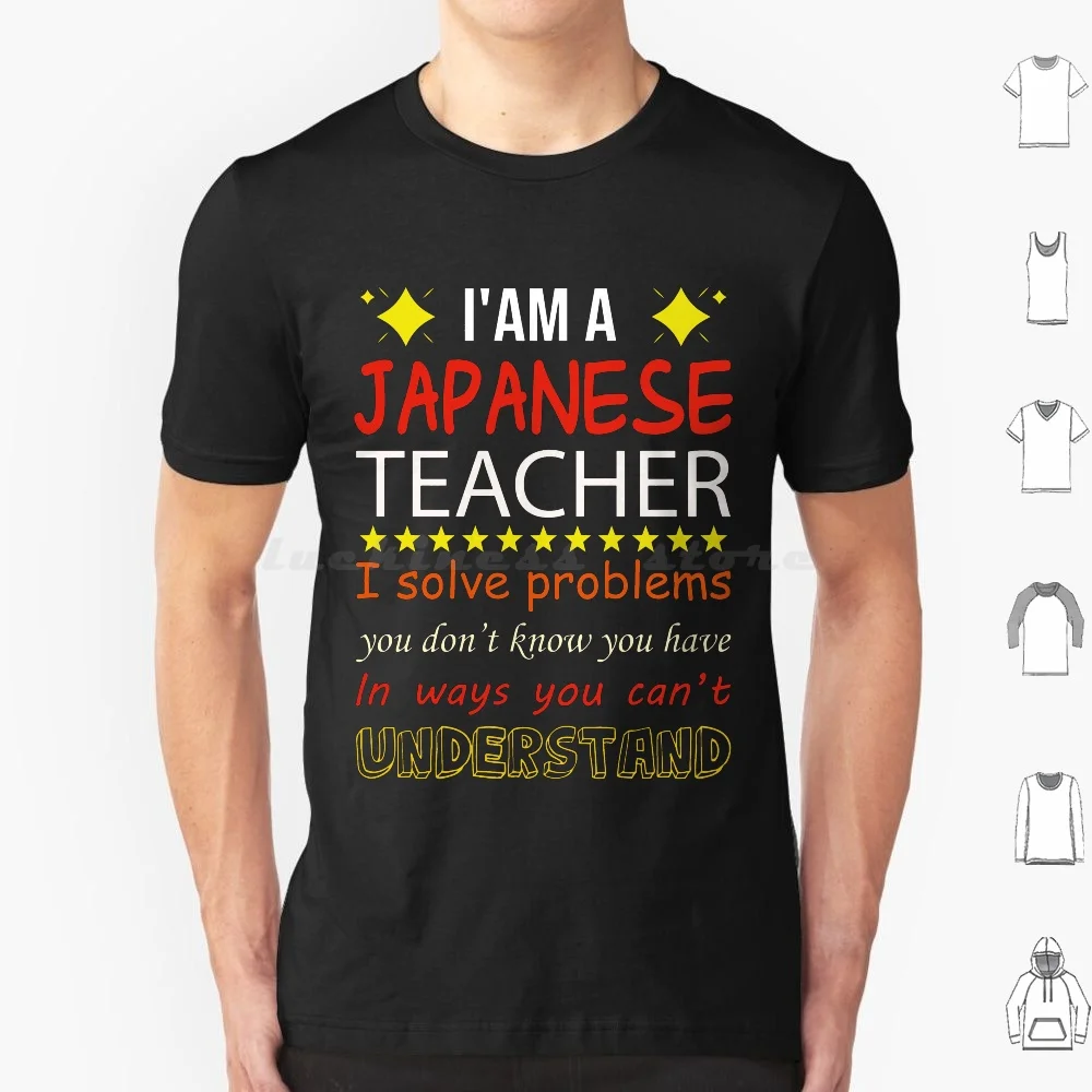 I'Am A Japanese Teacher , I Solve Problems You Don'T Know You Have , In Ways You Can'T Understand , For Your Teacher T Shirt