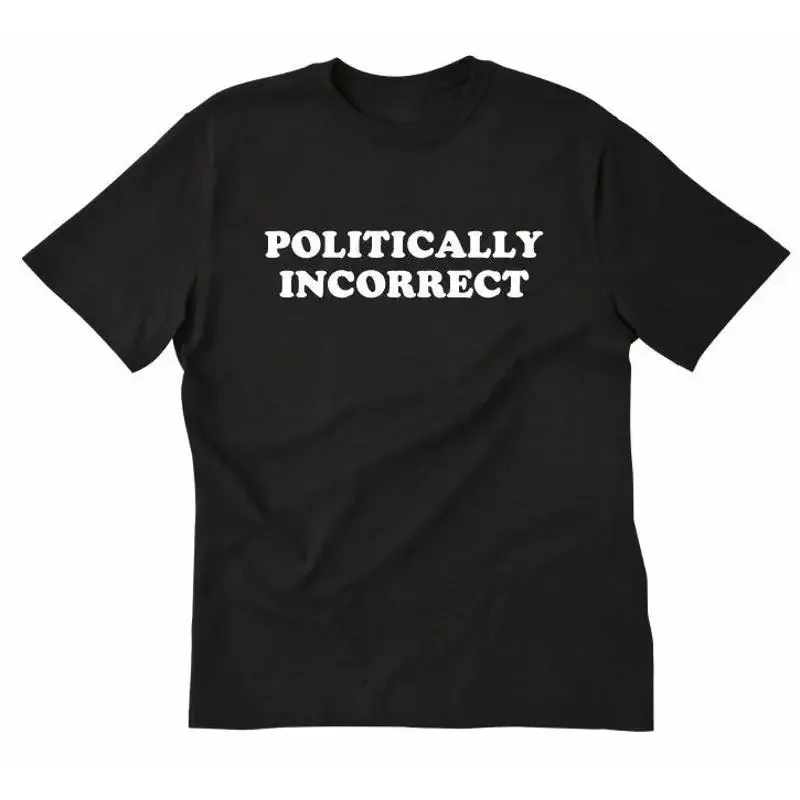 Politically Incorrect T shirt Funny Political Politics Humor Cotton