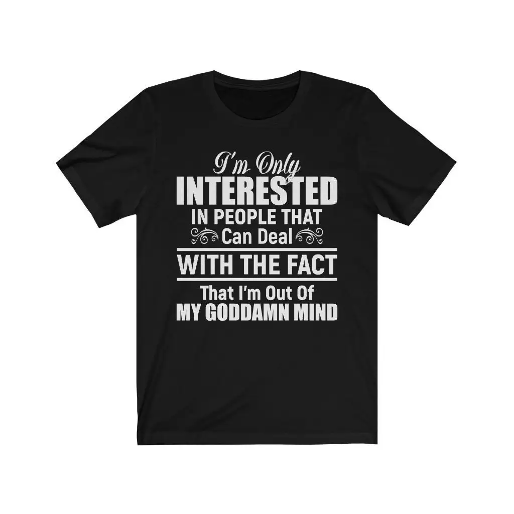 I'm Only Interested In People That Can Deal With The Fact Out Of My Goddamn Mind T Shirt