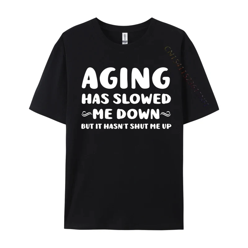

Aging Has Slowed Me Down But It Hasn t Shut Me Up Funny Custom Men T-Shirt Cotton Fabric Top T Shirt Personalized Clothing Shirt