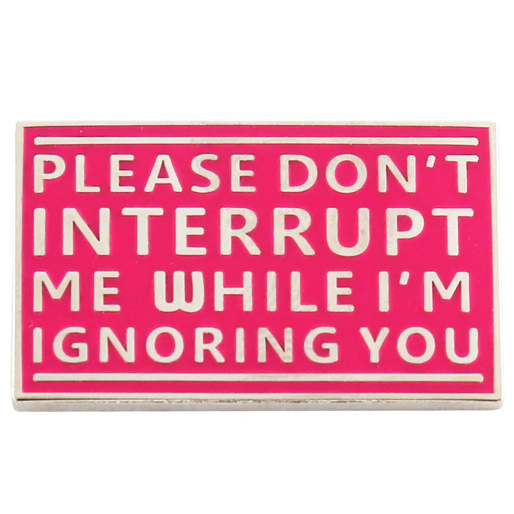 Please Don't Interrupt Me While I'm Ignoring You Funny Sarcastic Metal Pin Sign Decor brooch