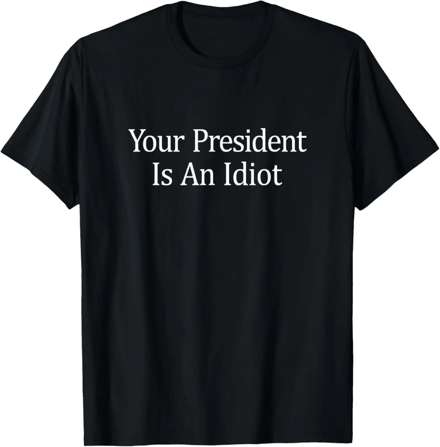 Your President Is An Idiot - T-Shirt