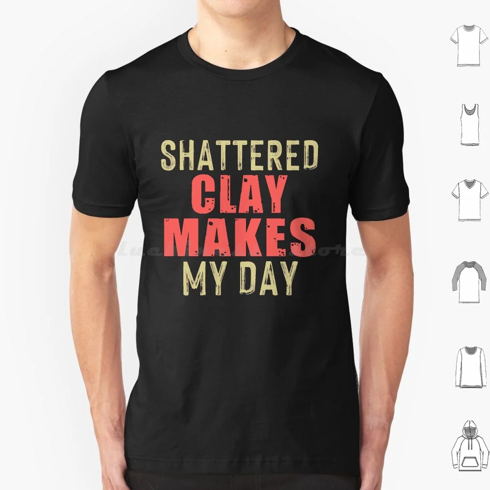 Shattered Clay Makes My Day T Shirt Big Size 100% Cotton Clay Shooting Trap Shooting Skeet Shooting Clay Pigeon Shooting Clays