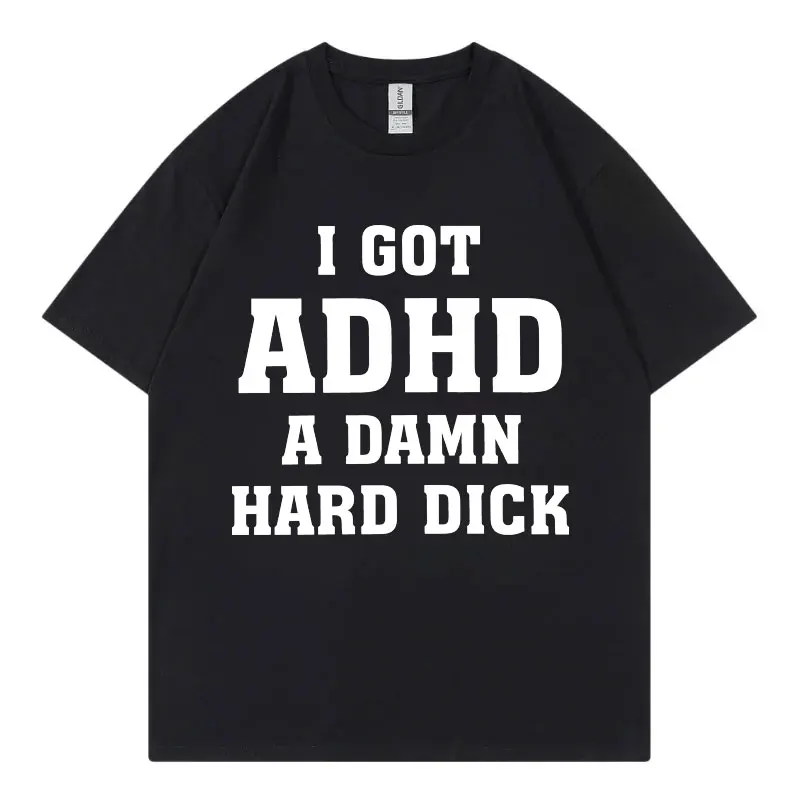 

I Got Adhd A Damn Hard D Funny Meme T-shirt High Quality Fashion Short Sleeve T-shirts Summer Casual Loose Cotton T Shirt Unisex