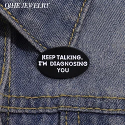 Keep Talking I'm Diagnosing You Enamel Pin Funny Metal psychology Brooches Backpack Shirt Lapel Badge Jewelry Accessories