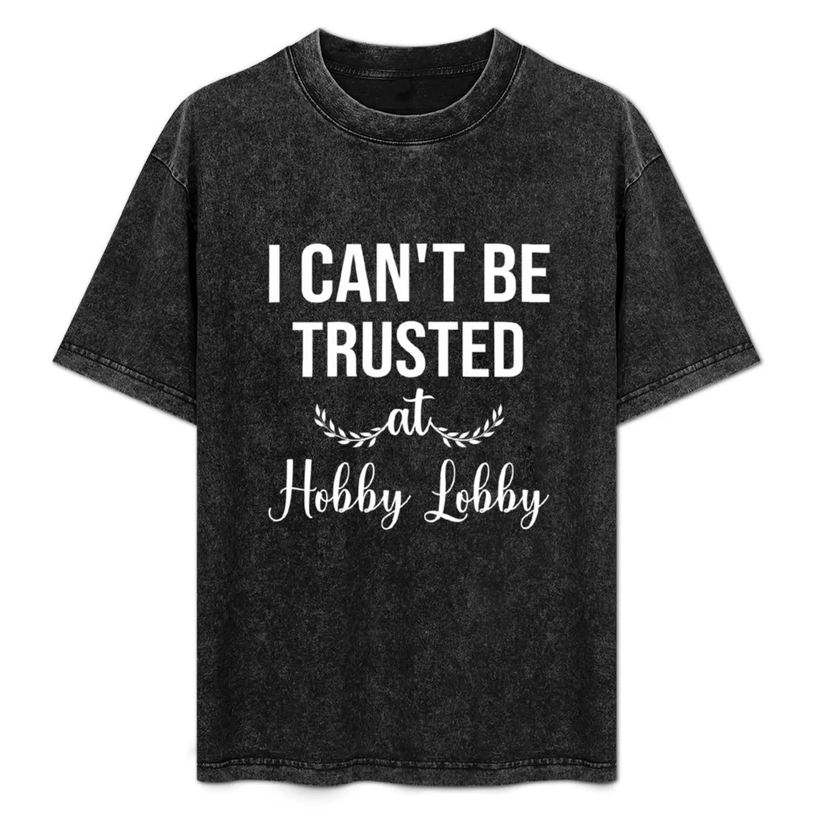 

I Can't Be Trusted at Hobby Lobby Humor Saying Quote Gift T-Shirt t shirts for man graphic tees man t shirt graphic T-Shirt