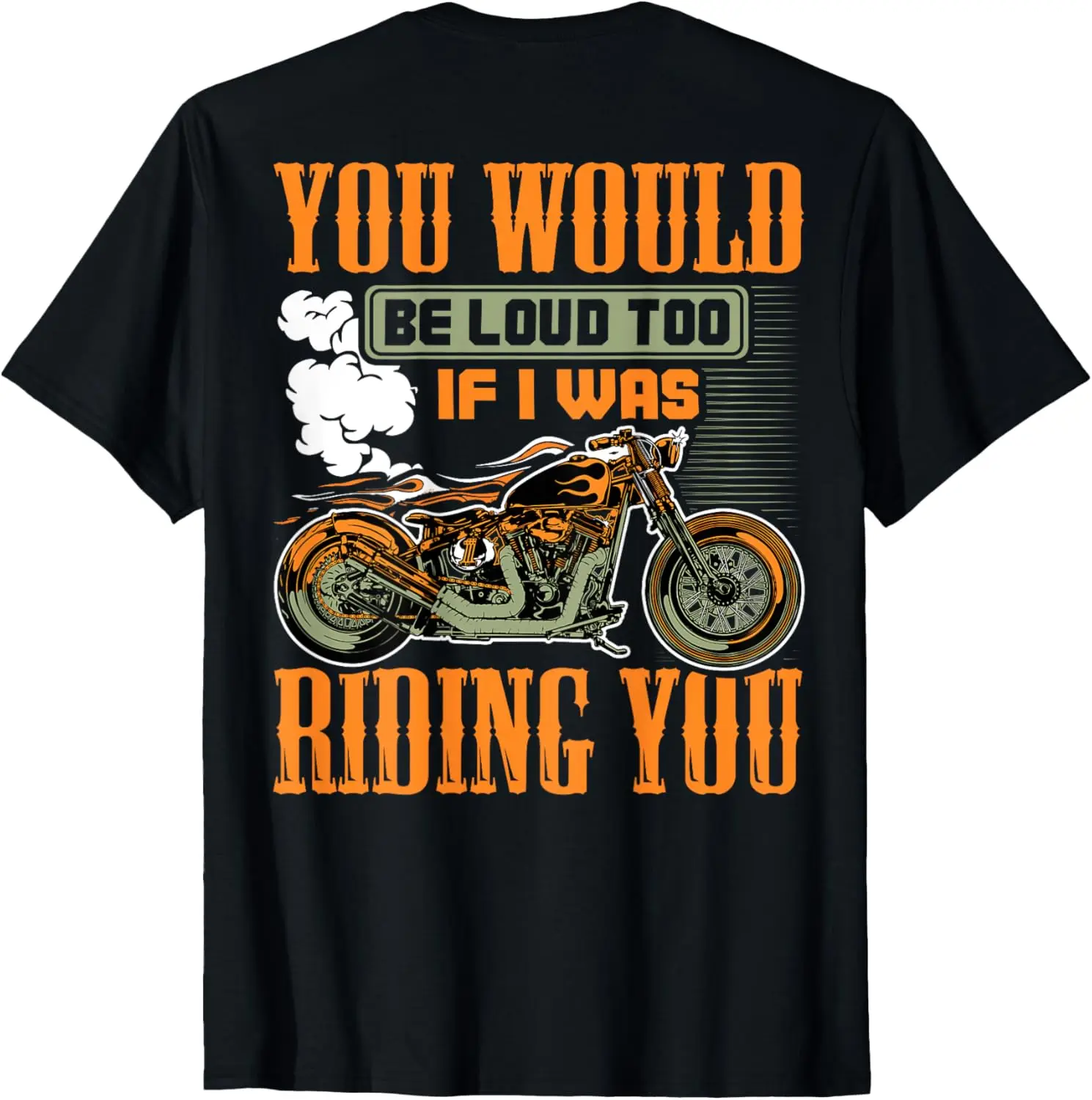 

You Would Be Loud Too If I Was Riding You Gift (on back) T-Shirt Motorcycle