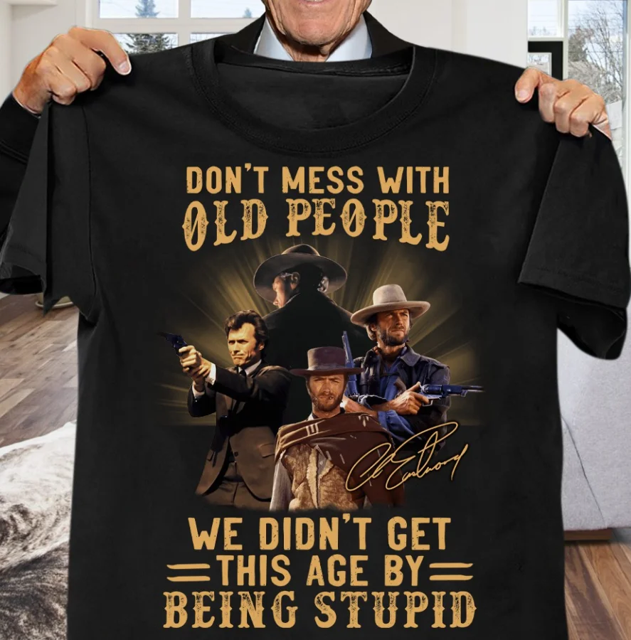 

Clint Eastwood Dont Mess With Old People Shirt We Didnt Get This Age By Being St