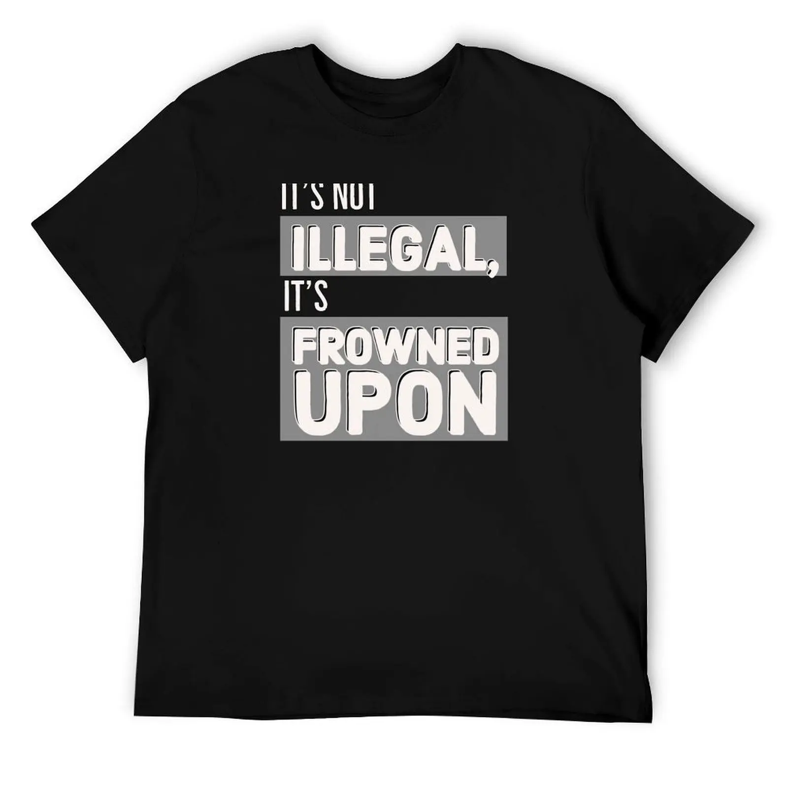 

It's not illegal, it's frowned upon T-Shirt man t shirts graphic t shirts designer anime t shirts for man T-Shirt