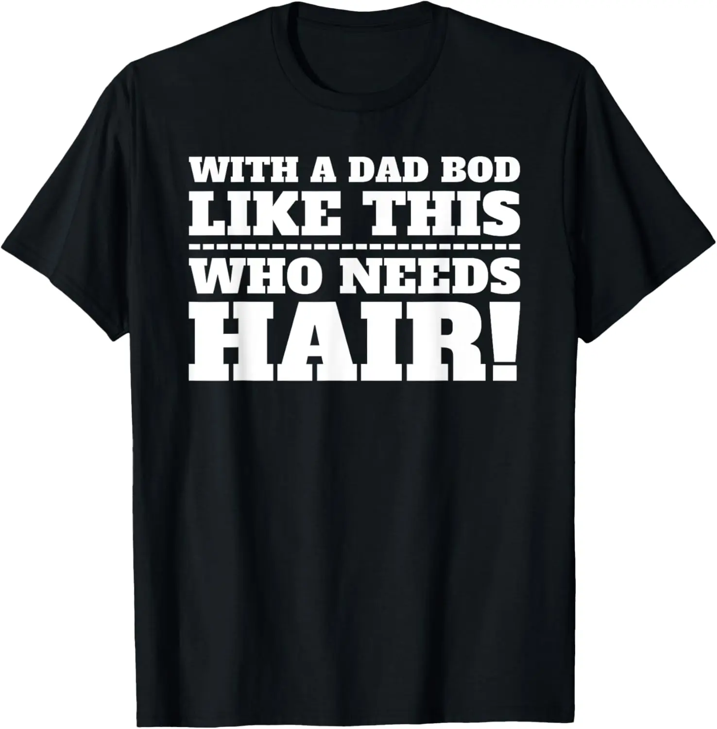 

With a Dad Bod Like This, Who Needs Hair T-Shirt