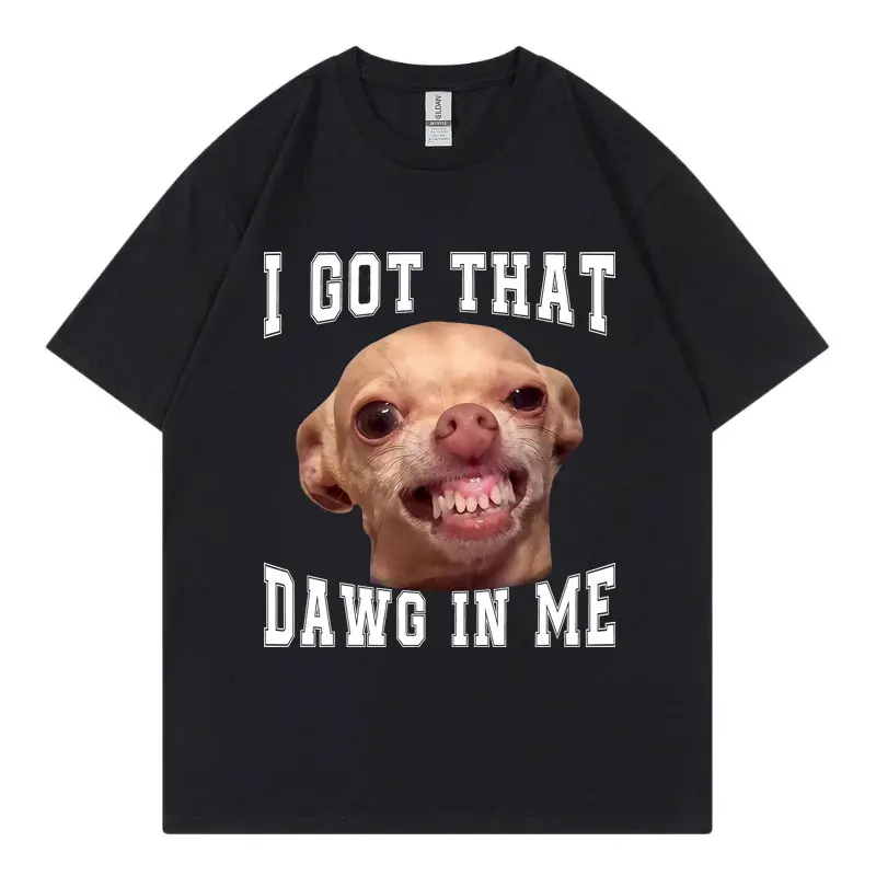 

I Got That Dawg in Me Funny Chihuahua Meme Graphic T Shirts High Quality Fashion Oversized T-shirt Unisex Casual Cotton T-shirts