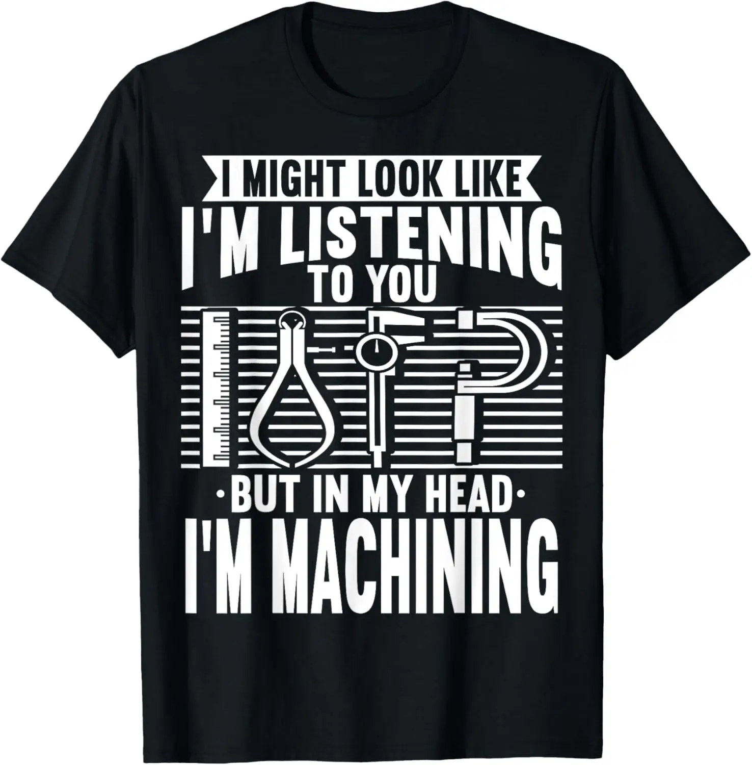 Machinist I Might Look Like I'm Listening Machining T-Shirt